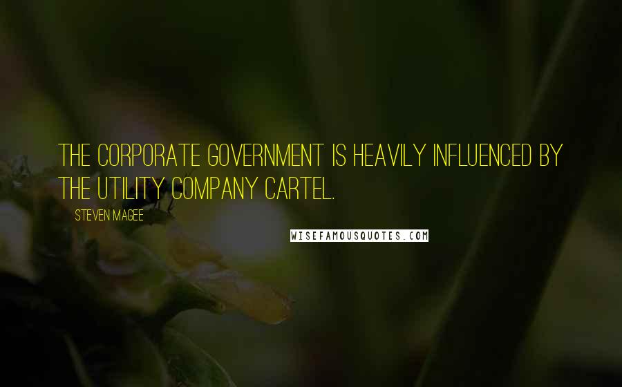 Steven Magee Quotes: The corporate government is heavily influenced by the utility company cartel.