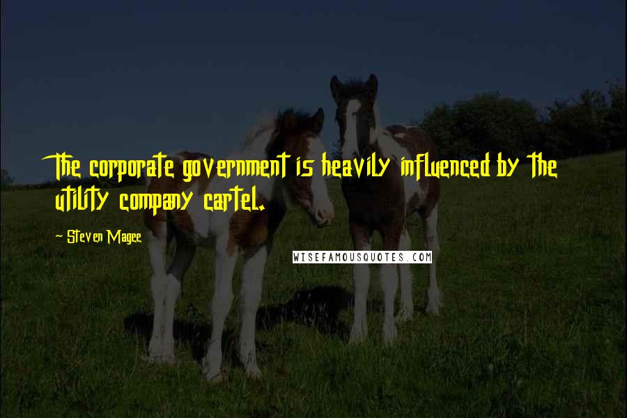 Steven Magee Quotes: The corporate government is heavily influenced by the utility company cartel.