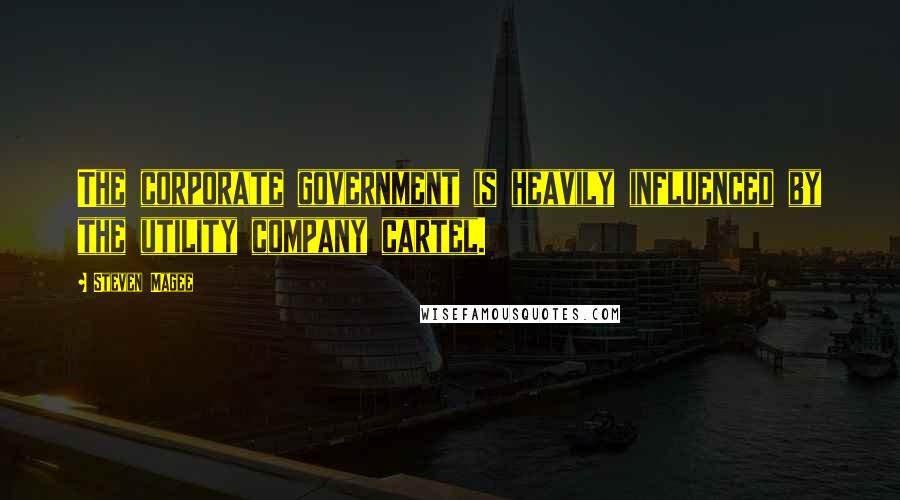 Steven Magee Quotes: The corporate government is heavily influenced by the utility company cartel.