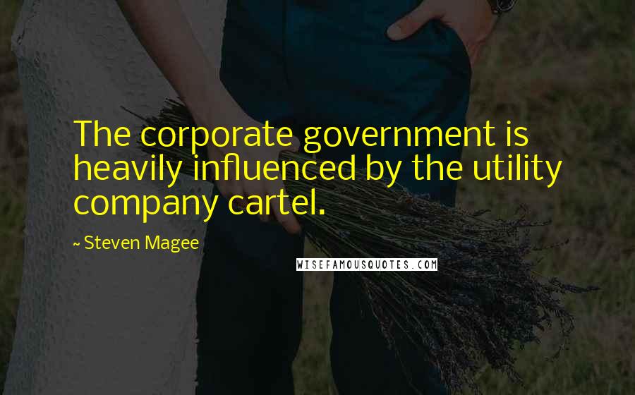 Steven Magee Quotes: The corporate government is heavily influenced by the utility company cartel.