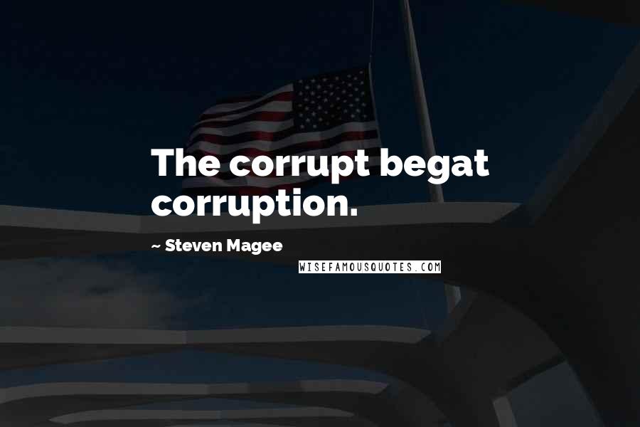 Steven Magee Quotes: The corrupt begat corruption.