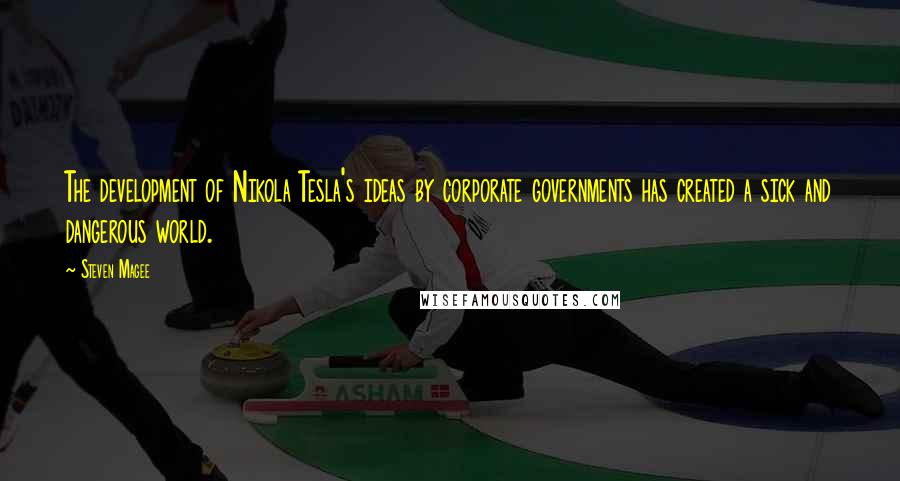 Steven Magee Quotes: The development of Nikola Tesla's ideas by corporate governments has created a sick and dangerous world.