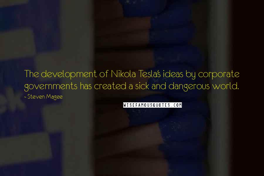 Steven Magee Quotes: The development of Nikola Tesla's ideas by corporate governments has created a sick and dangerous world.