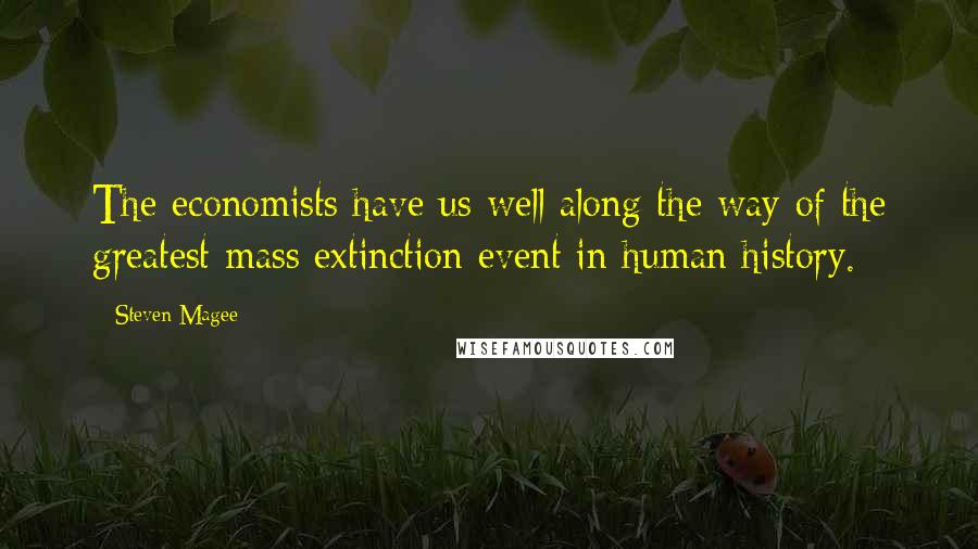 Steven Magee Quotes: The economists have us well along the way of the greatest mass extinction event in human history.