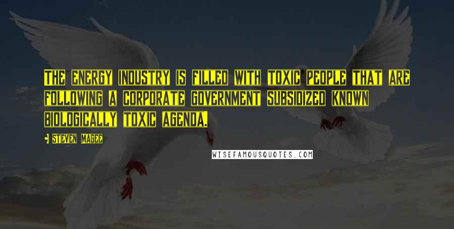 Steven Magee Quotes: The energy industry is filled with toxic people that are following a corporate government subsidized known biologically toxic agenda.