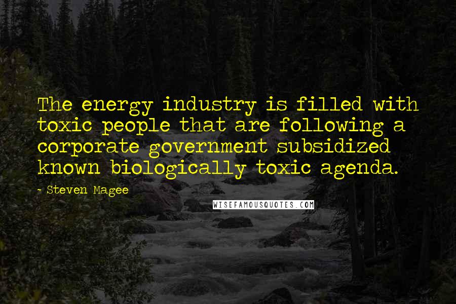 Steven Magee Quotes: The energy industry is filled with toxic people that are following a corporate government subsidized known biologically toxic agenda.