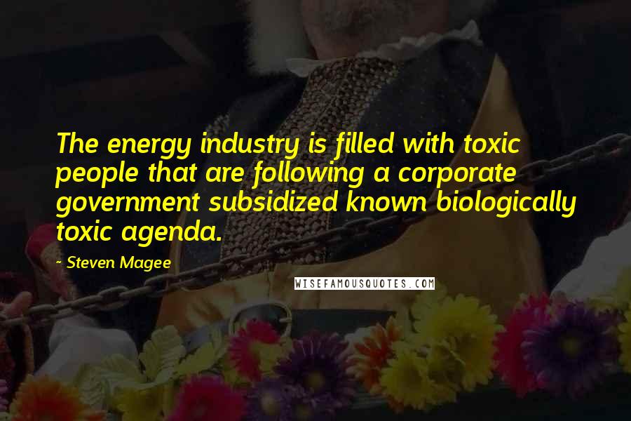 Steven Magee Quotes: The energy industry is filled with toxic people that are following a corporate government subsidized known biologically toxic agenda.