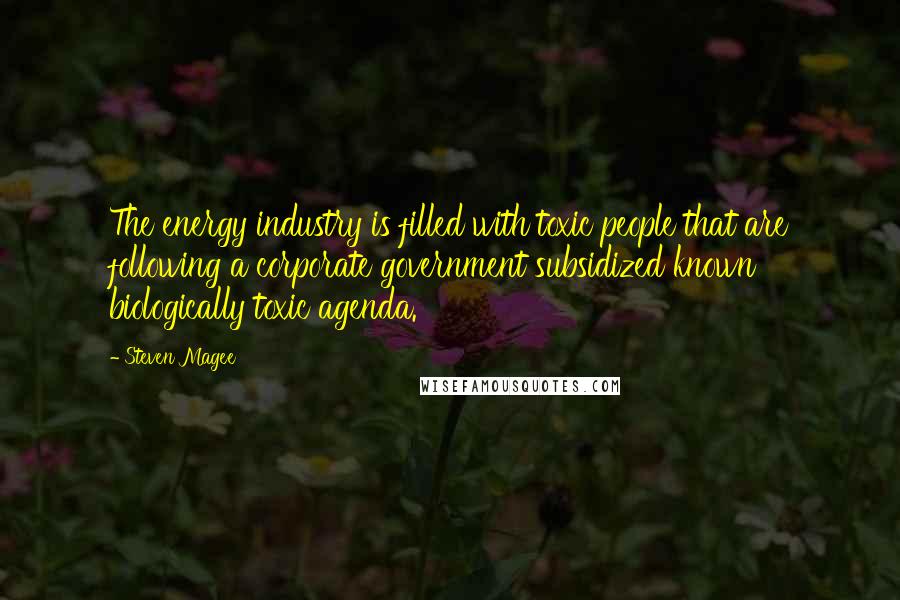 Steven Magee Quotes: The energy industry is filled with toxic people that are following a corporate government subsidized known biologically toxic agenda.