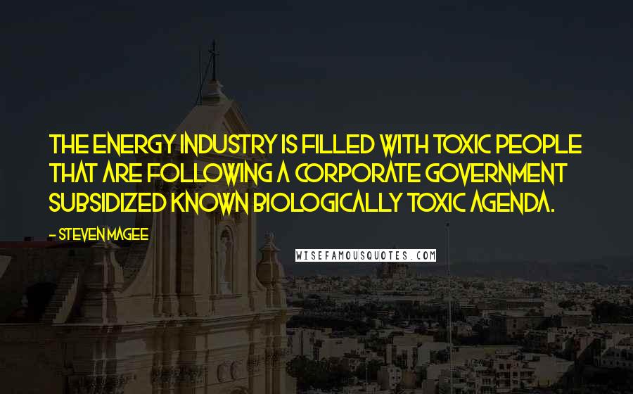 Steven Magee Quotes: The energy industry is filled with toxic people that are following a corporate government subsidized known biologically toxic agenda.