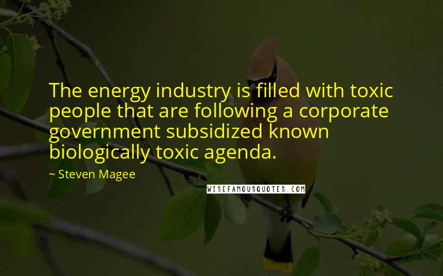 Steven Magee Quotes: The energy industry is filled with toxic people that are following a corporate government subsidized known biologically toxic agenda.