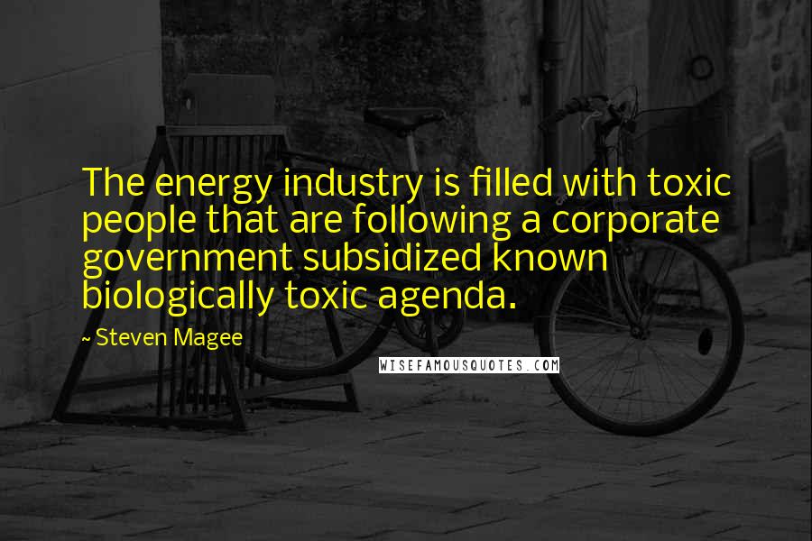 Steven Magee Quotes: The energy industry is filled with toxic people that are following a corporate government subsidized known biologically toxic agenda.