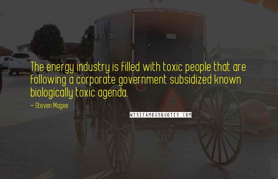 Steven Magee Quotes: The energy industry is filled with toxic people that are following a corporate government subsidized known biologically toxic agenda.