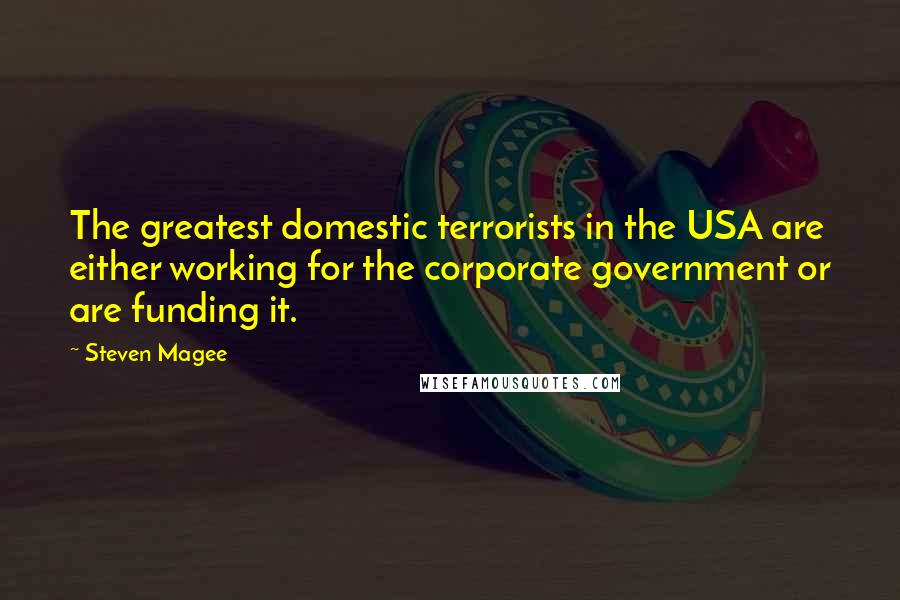 Steven Magee Quotes: The greatest domestic terrorists in the USA are either working for the corporate government or are funding it.