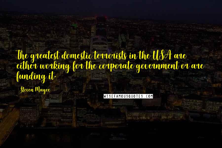 Steven Magee Quotes: The greatest domestic terrorists in the USA are either working for the corporate government or are funding it.