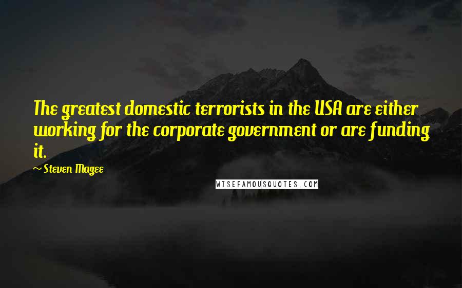 Steven Magee Quotes: The greatest domestic terrorists in the USA are either working for the corporate government or are funding it.