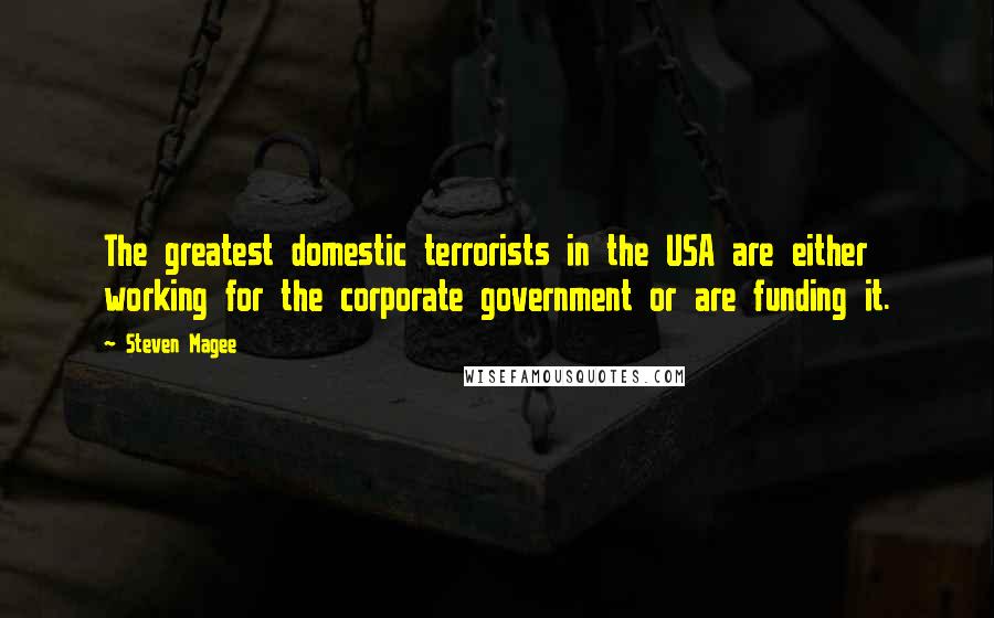 Steven Magee Quotes: The greatest domestic terrorists in the USA are either working for the corporate government or are funding it.