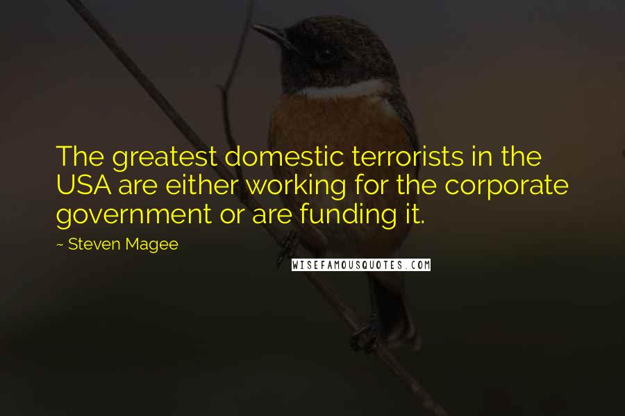 Steven Magee Quotes: The greatest domestic terrorists in the USA are either working for the corporate government or are funding it.