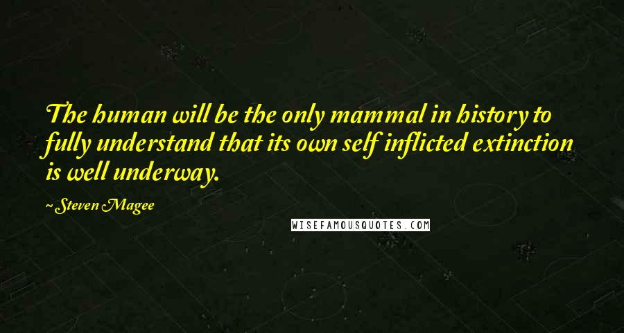 Steven Magee Quotes: The human will be the only mammal in history to fully understand that its own self inflicted extinction is well underway.