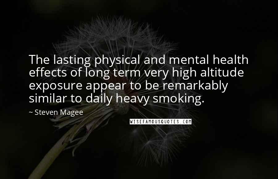 Steven Magee Quotes: The lasting physical and mental health effects of long term very high altitude exposure appear to be remarkably similar to daily heavy smoking.