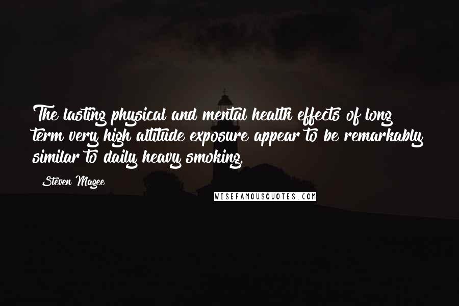 Steven Magee Quotes: The lasting physical and mental health effects of long term very high altitude exposure appear to be remarkably similar to daily heavy smoking.