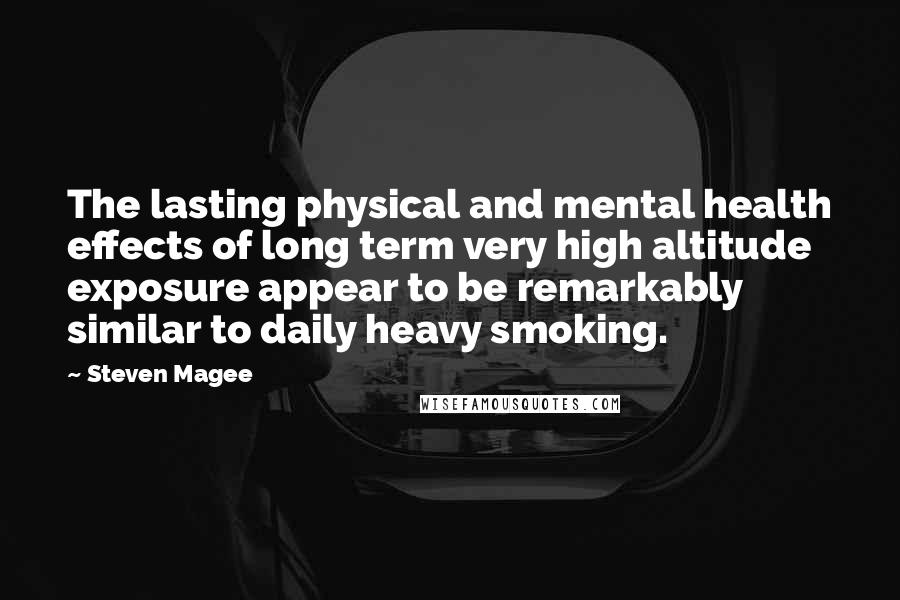 Steven Magee Quotes: The lasting physical and mental health effects of long term very high altitude exposure appear to be remarkably similar to daily heavy smoking.