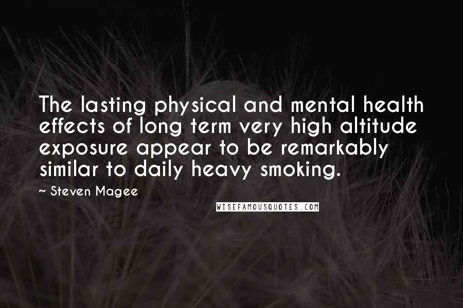 Steven Magee Quotes: The lasting physical and mental health effects of long term very high altitude exposure appear to be remarkably similar to daily heavy smoking.