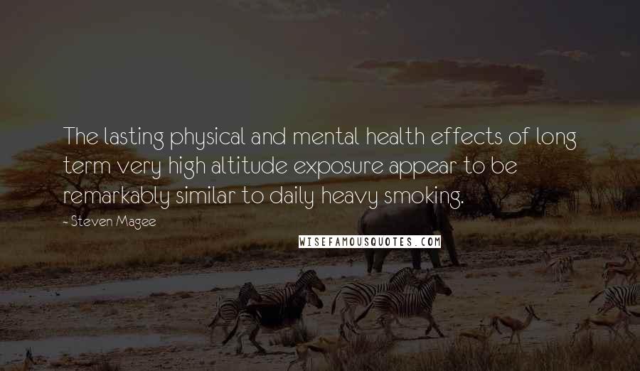 Steven Magee Quotes: The lasting physical and mental health effects of long term very high altitude exposure appear to be remarkably similar to daily heavy smoking.