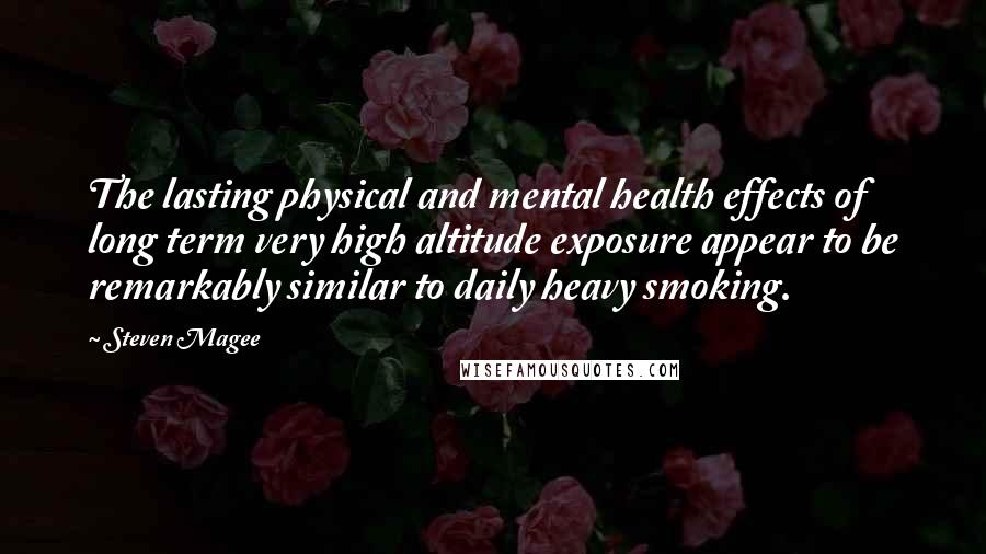 Steven Magee Quotes: The lasting physical and mental health effects of long term very high altitude exposure appear to be remarkably similar to daily heavy smoking.