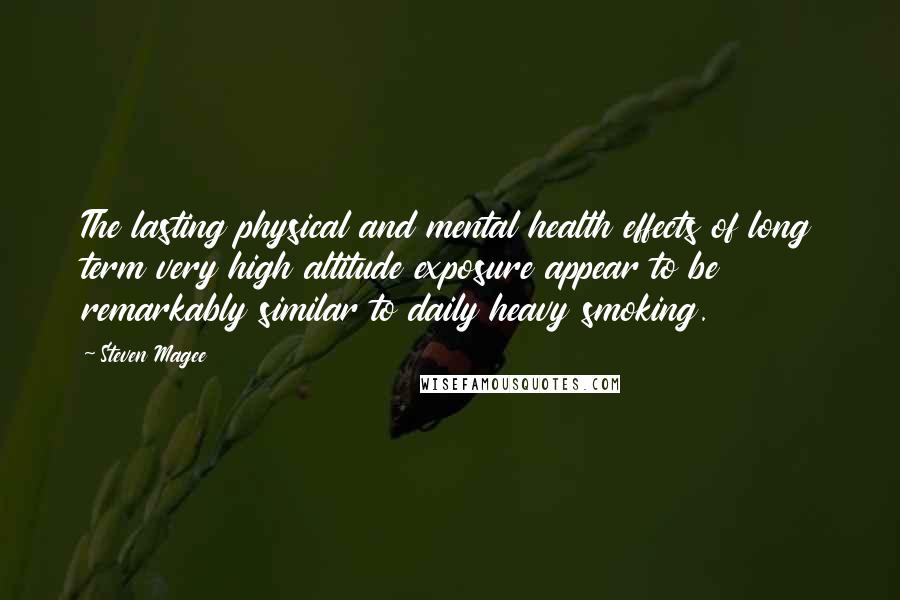 Steven Magee Quotes: The lasting physical and mental health effects of long term very high altitude exposure appear to be remarkably similar to daily heavy smoking.