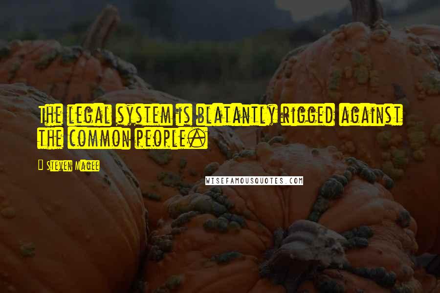 Steven Magee Quotes: The legal system is blatantly rigged against the common people.