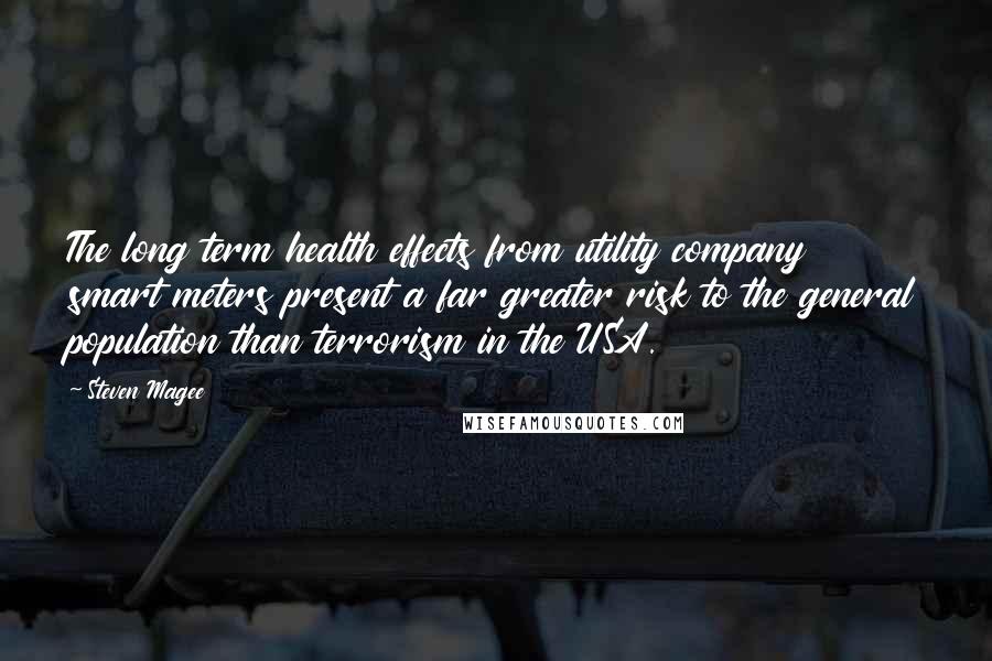 Steven Magee Quotes: The long term health effects from utility company smart meters present a far greater risk to the general population than terrorism in the USA.