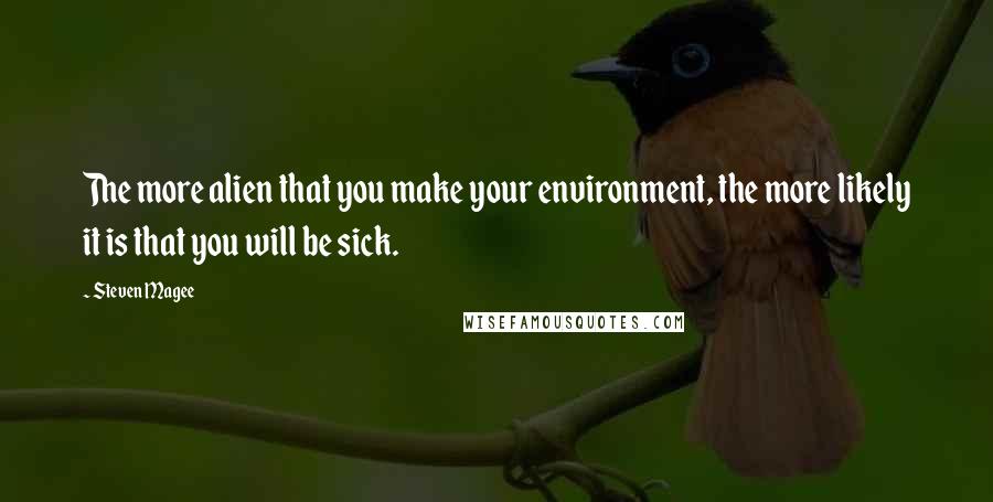 Steven Magee Quotes: The more alien that you make your environment, the more likely it is that you will be sick.
