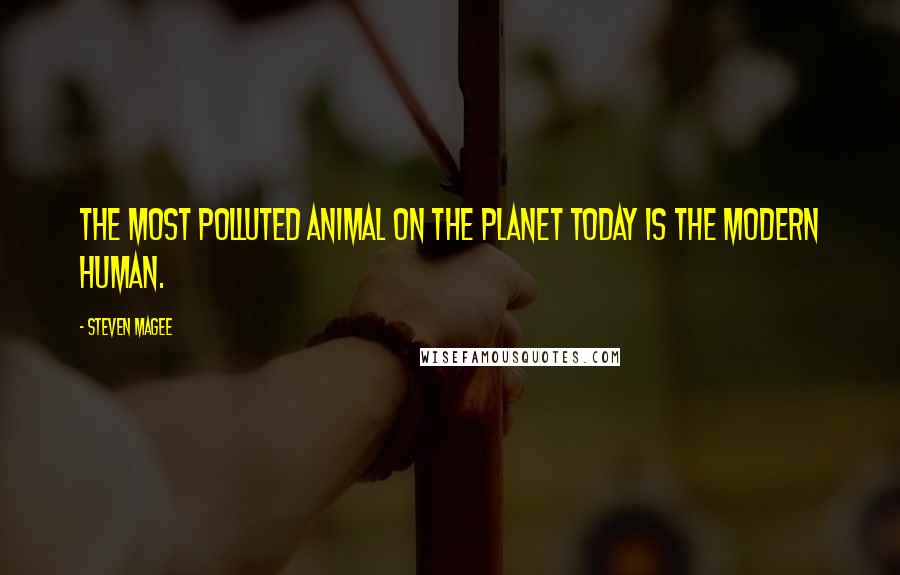 Steven Magee Quotes: The most polluted animal on the planet today is the modern human.