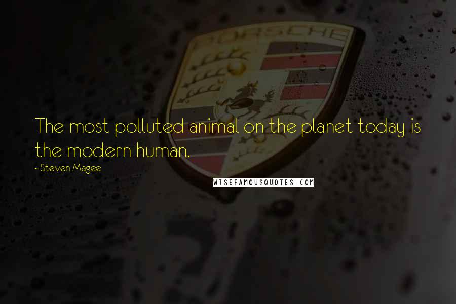 Steven Magee Quotes: The most polluted animal on the planet today is the modern human.