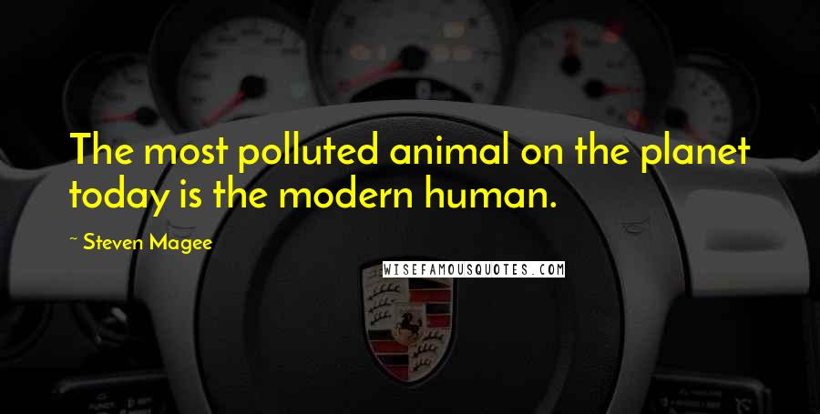 Steven Magee Quotes: The most polluted animal on the planet today is the modern human.