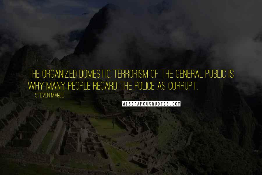 Steven Magee Quotes: The organized domestic terrorism of the general public is why many people regard the police as corrupt.