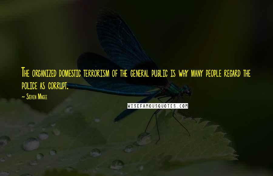 Steven Magee Quotes: The organized domestic terrorism of the general public is why many people regard the police as corrupt.