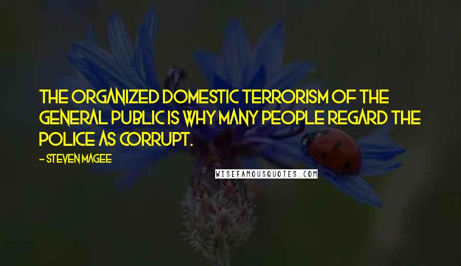 Steven Magee Quotes: The organized domestic terrorism of the general public is why many people regard the police as corrupt.