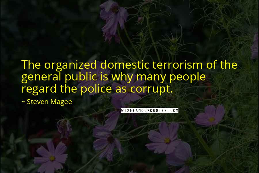 Steven Magee Quotes: The organized domestic terrorism of the general public is why many people regard the police as corrupt.