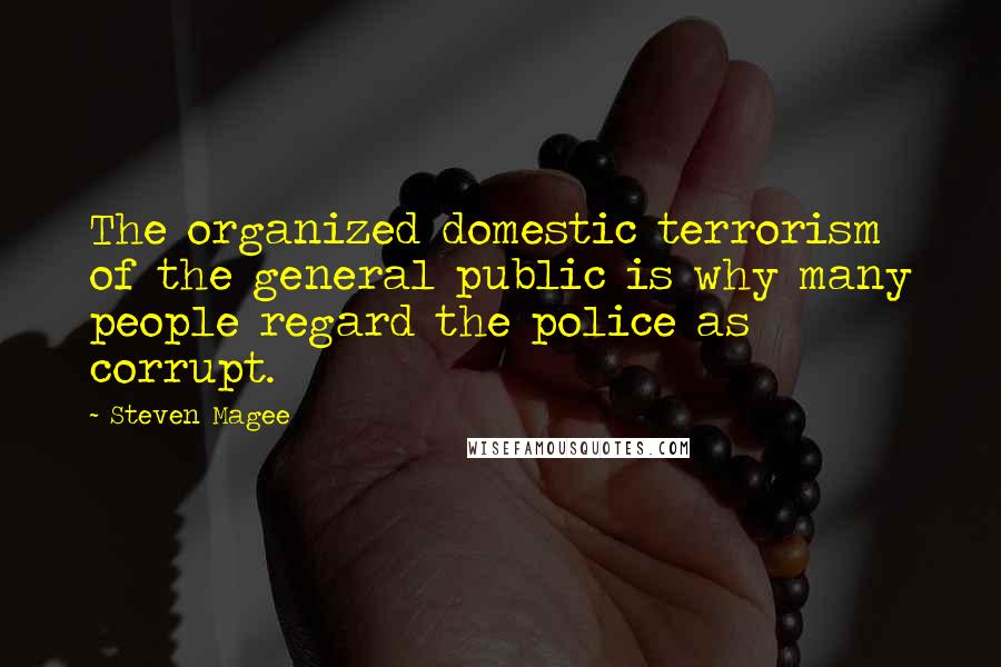 Steven Magee Quotes: The organized domestic terrorism of the general public is why many people regard the police as corrupt.