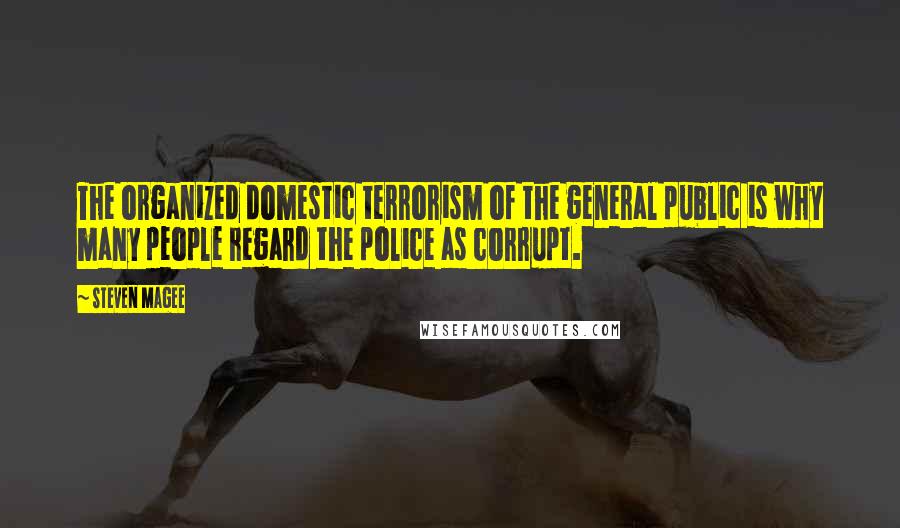 Steven Magee Quotes: The organized domestic terrorism of the general public is why many people regard the police as corrupt.