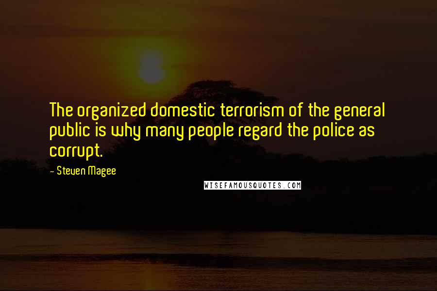 Steven Magee Quotes: The organized domestic terrorism of the general public is why many people regard the police as corrupt.