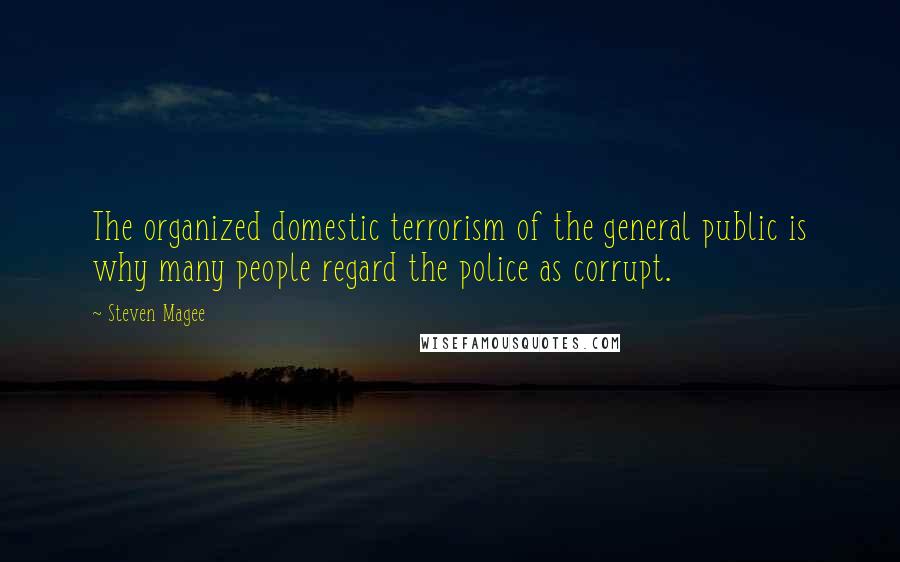 Steven Magee Quotes: The organized domestic terrorism of the general public is why many people regard the police as corrupt.