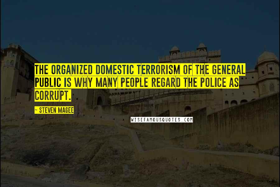 Steven Magee Quotes: The organized domestic terrorism of the general public is why many people regard the police as corrupt.