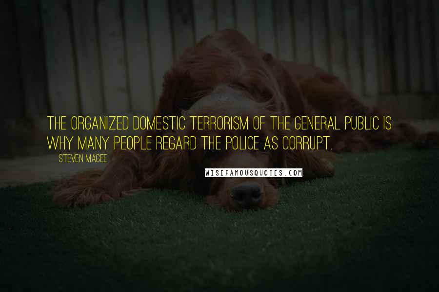 Steven Magee Quotes: The organized domestic terrorism of the general public is why many people regard the police as corrupt.