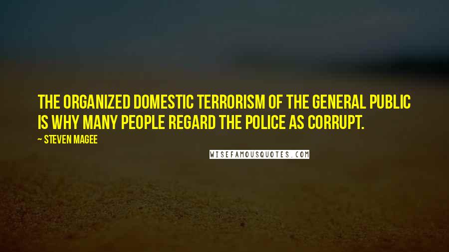 Steven Magee Quotes: The organized domestic terrorism of the general public is why many people regard the police as corrupt.