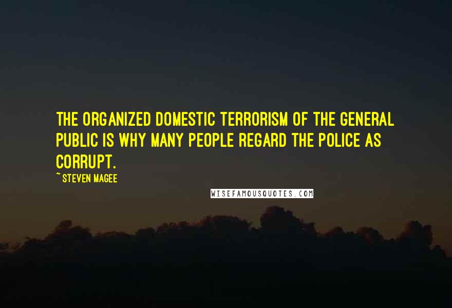 Steven Magee Quotes: The organized domestic terrorism of the general public is why many people regard the police as corrupt.