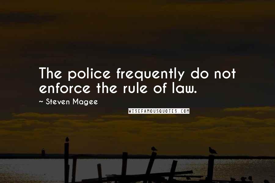 Steven Magee Quotes: The police frequently do not enforce the rule of law.