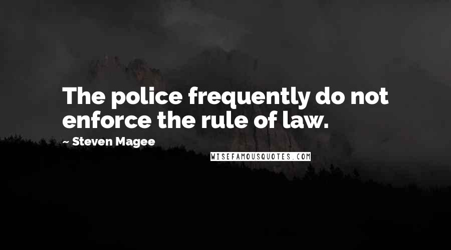 Steven Magee Quotes: The police frequently do not enforce the rule of law.