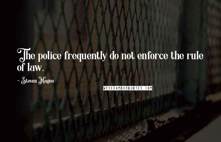 Steven Magee Quotes: The police frequently do not enforce the rule of law.